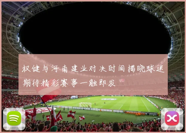权健与河南建业对决时间揭晓球迷期待精彩赛事一触即发