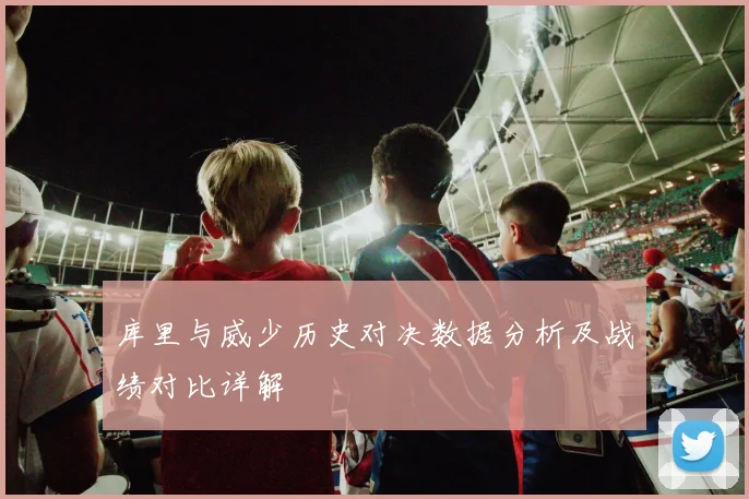 库里与威少历史对决数据分析及战绩对比详解