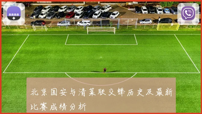北京国安与清莱联交锋历史及最新比赛成绩分析