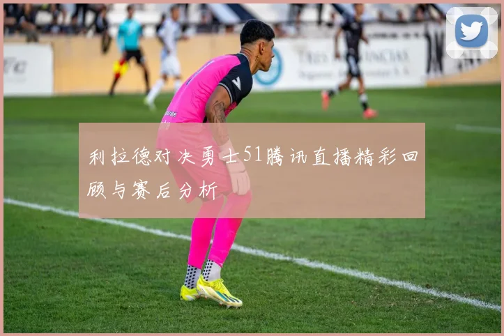 利拉德对决勇士51腾讯直播精彩回顾与赛后分析