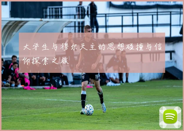 大学生与穆尔天主的思想碰撞与信仰探索之旅