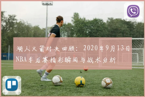 湖人火箭对决回顾：2020年9月13日NBA季后赛精彩瞬间与战术分析