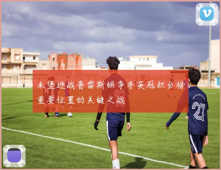 米堡迎战普雷斯顿争夺英冠积分榜重要位置的关键之战