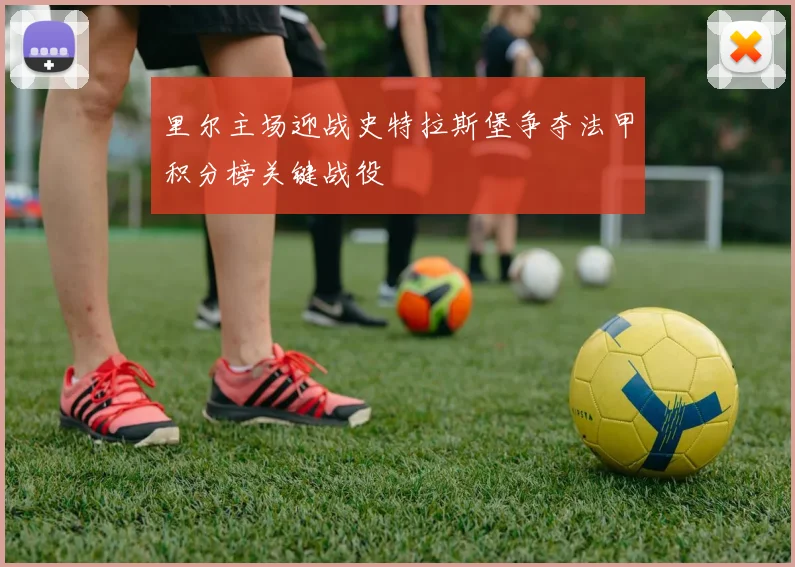 里尔主场迎战史特拉斯堡争夺法甲积分榜关键战役