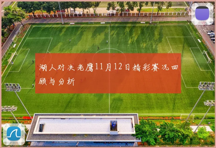 湖人对决老鹰11月12日精彩赛况回顾与分析