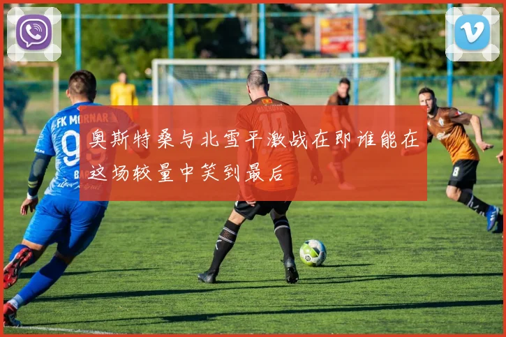 奥斯特桑与北雪平激战在即谁能在这场较量中笑到最后