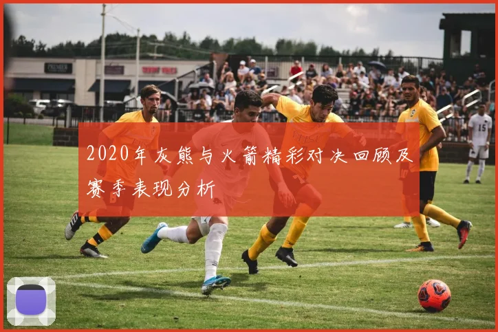 2020年灰熊与火箭精彩对决回顾及赛季表现分析