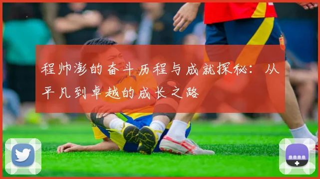程帅澎的奋斗历程与成就探秘：从平凡到卓越的成长之路