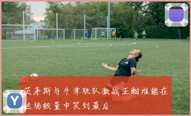 茨茅斯与牛津联队激战正酣谁能在这场较量中笑到最后