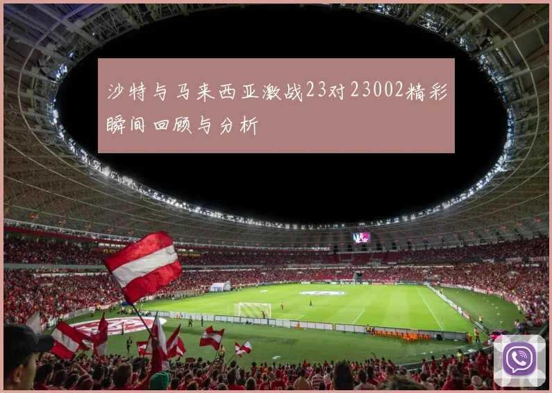 沙特与马来西亚激战23对23002精彩瞬间回顾与分析