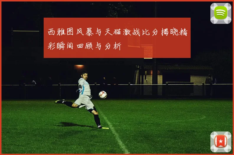 西雅图风暴与天猫激战比分揭晓精彩瞬间回顾与分析