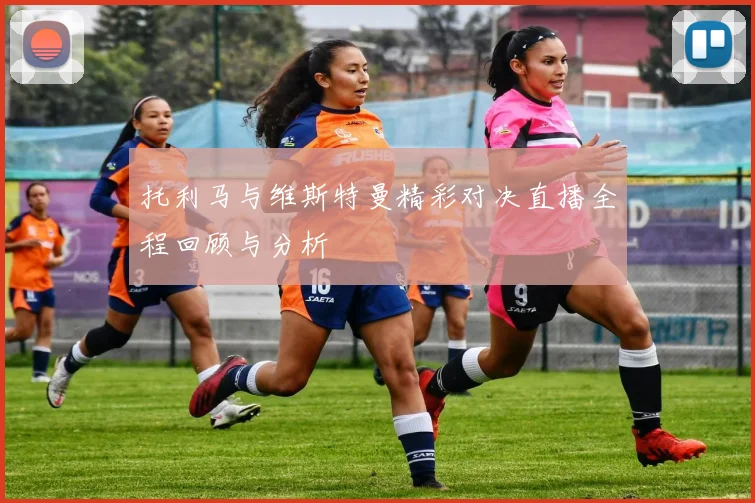 托利马与维斯特曼精彩对决直播全程回顾与分析