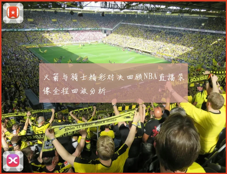 火箭与骑士精彩对决回顾NBA直播录像全程回放分析