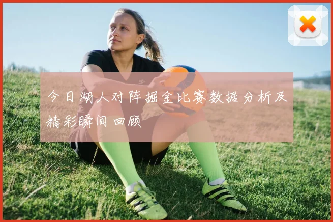 今日湖人对阵掘金比赛数据分析及精彩瞬间回顾