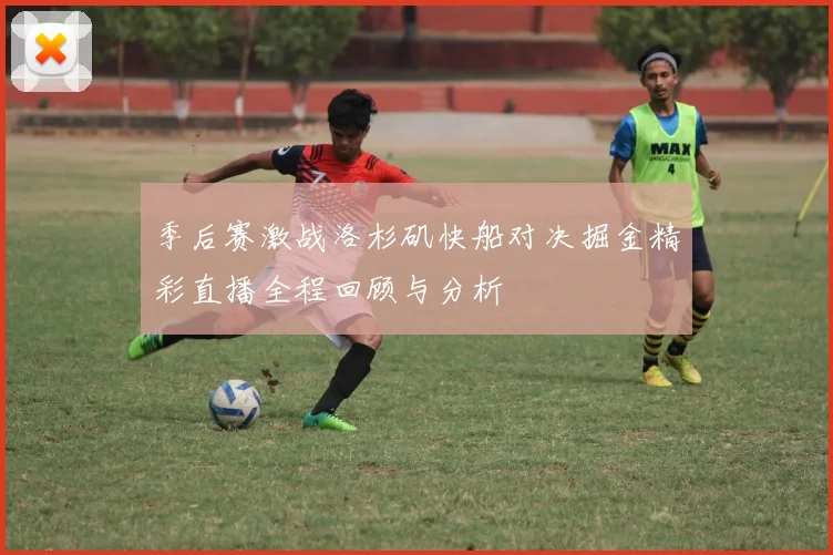 季后赛激战洛杉矶快船对决掘金精彩直播全程回顾与分析