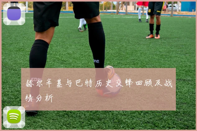 赫尔辛基与巴特历史交锋回顾及战绩分析