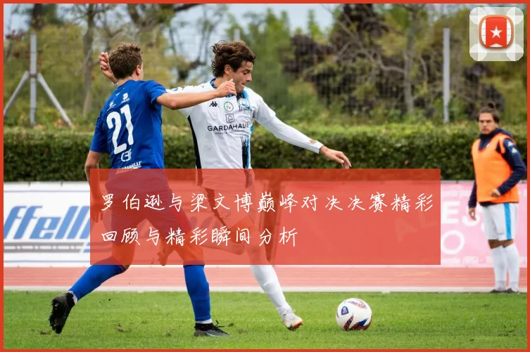 罗伯逊与梁文博巅峰对决决赛精彩回顾与精彩瞬间分析