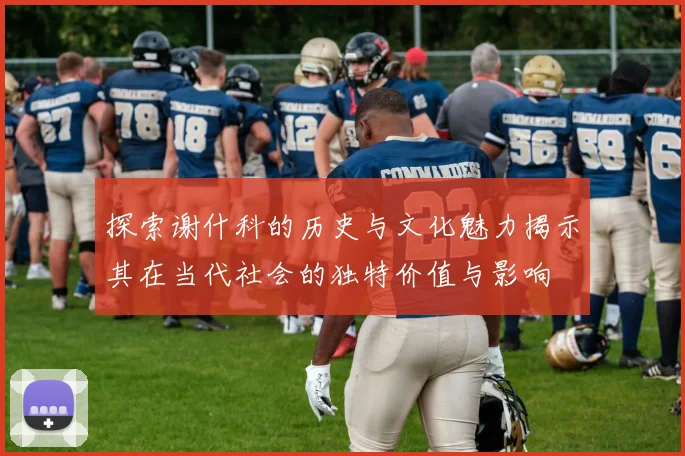 探索谢什科的历史与文化魅力揭示其在当代社会的独特价值与影响