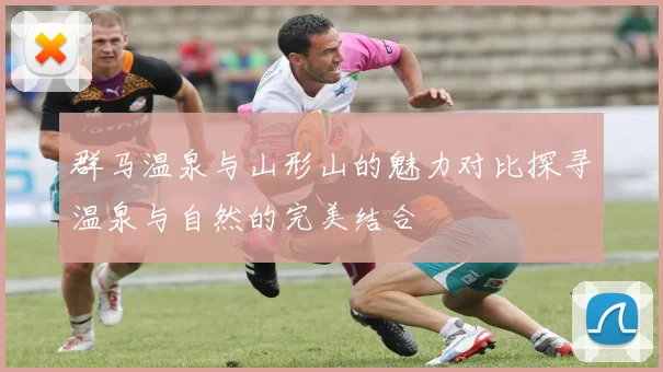 群马温泉与山形山的魅力对比探寻温泉与自然的完美结合