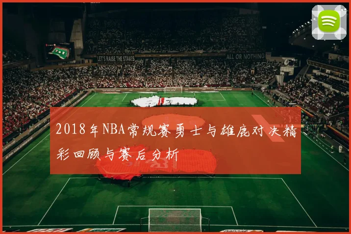 2018年NBA常规赛勇士与雄鹿对决精彩回顾与赛后分析